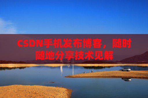 CSDN手机发布博客，随时随地分享技术见解