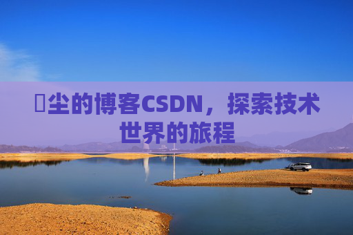 玦尘的博客CSDN，探索技术世界的旅程