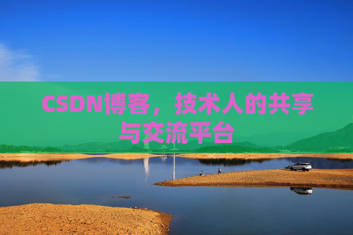 CSDN博客，技术人的共享与交流平台