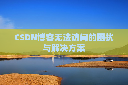 CSDN博客无法访问的困扰与解决方案