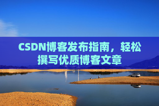 CSDN博客发布指南，轻松撰写优质博客文章