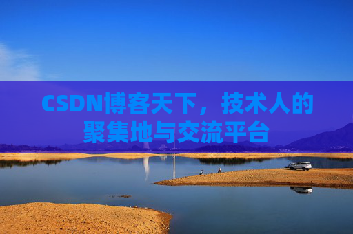 CSDN博客天下,技术人的聚集地与交流平台